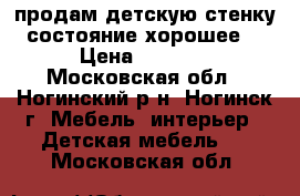 продам детскую стенку состояние хорошее. › Цена ­ 8 500 - Московская обл., Ногинский р-н, Ногинск г. Мебель, интерьер » Детская мебель   . Московская обл.